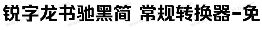 锐字龙书驰黑简 常规转换器字体转换